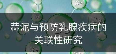 蒜泥与预防乳腺疾病的关联性研究